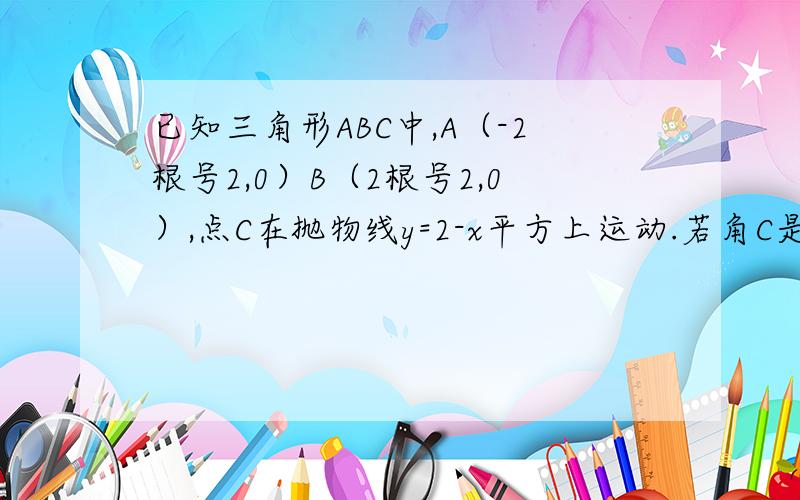 已知三角形ABC中,A（-2根号2,0）B（2根号2,0）,点C在抛物线y=2-x平方上运动.若角C是钝角,求点C的横坐