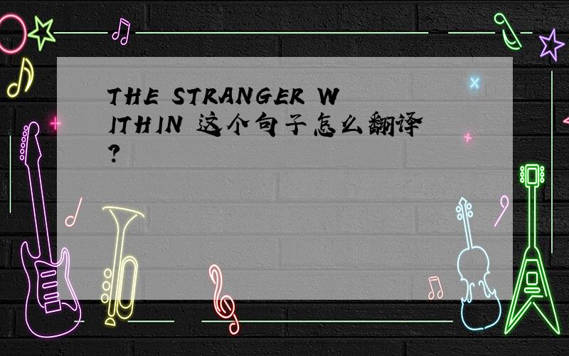 THE STRANGER WITHIN 这个句子怎么翻译?