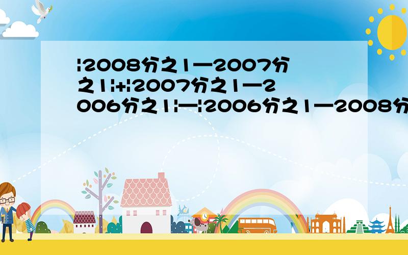 |2008分之1—2007分之1|+|2007分之1—2006分之1|—|2006分之1—2008分之1|