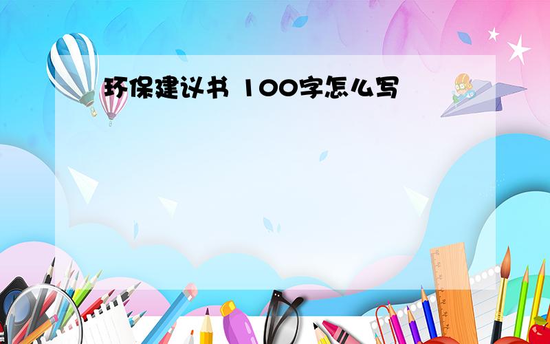 环保建议书 100字怎么写