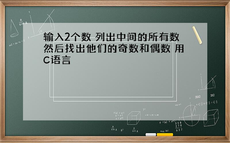 输入2个数 列出中间的所有数然后找出他们的奇数和偶数 用C语言