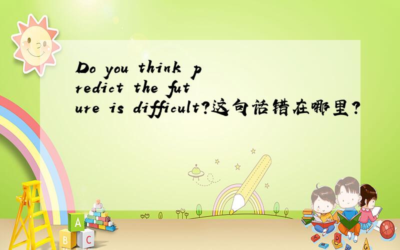 Do you think predict the future is difficult?这句话错在哪里?