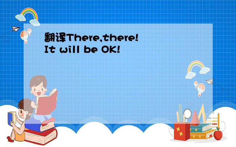 翻译There,there!It will be OK!