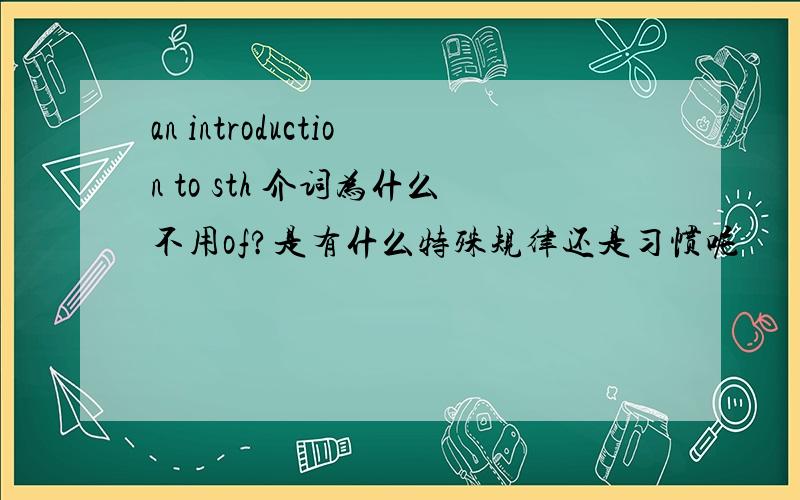 an introduction to sth 介词为什么不用of?是有什么特殊规律还是习惯呢