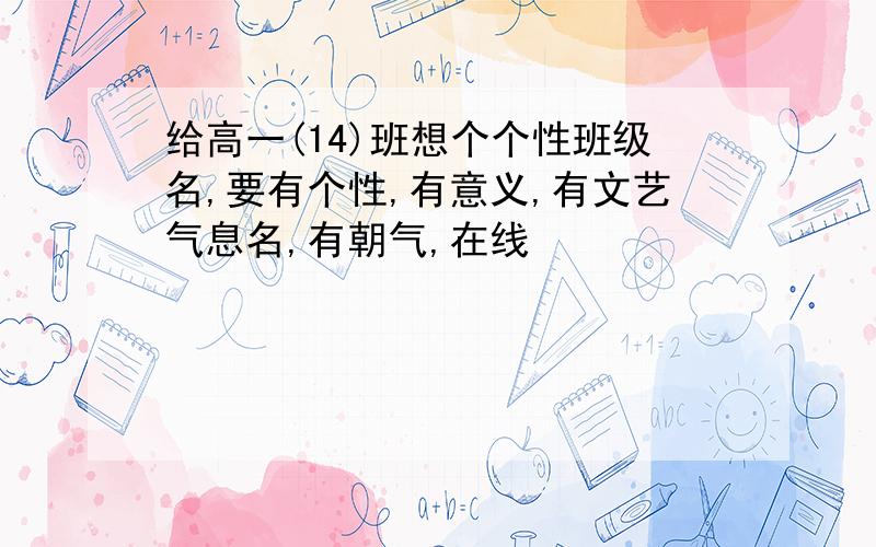 给高一(14)班想个个性班级名,要有个性,有意义,有文艺气息名,有朝气,在线