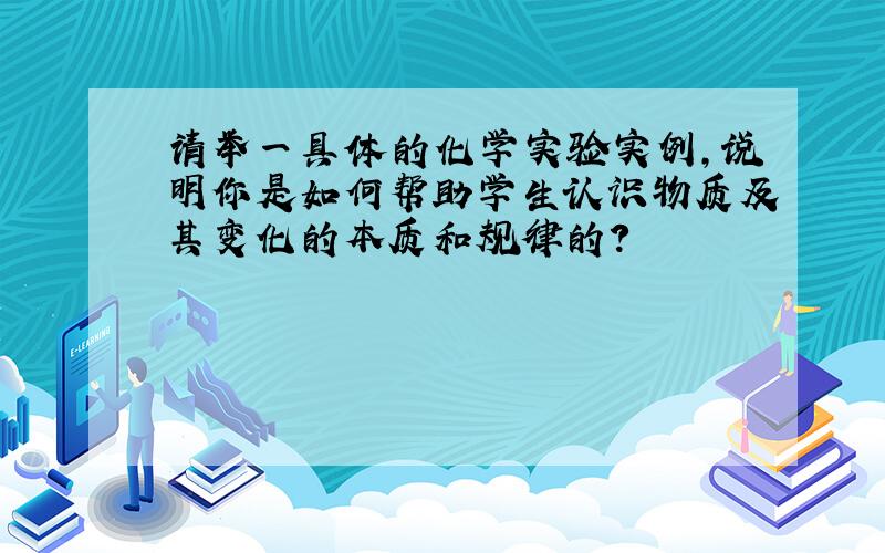 请举一具体的化学实验实例,说明你是如何帮助学生认识物质及其变化的本质和规律的?