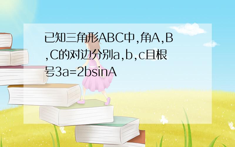 已知三角形ABC中,角A,B,C的对边分别a,b,c且根号3a=2bsinA