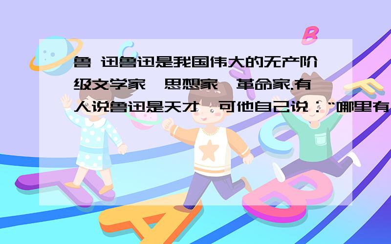 鲁 迅鲁迅是我国伟大的无产阶级文学家、思想家、革命家.有人说鲁迅是天才,可他自己说：“哪里有天才?我是把别人喝咖啡的时间