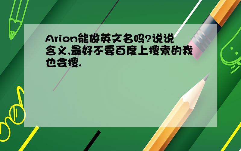 Arion能做英文名吗?说说含义,最好不要百度上搜索的我也会搜.