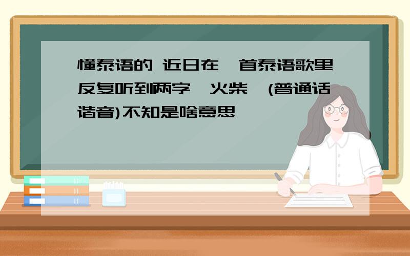 懂泰语的 近日在一首泰语歌里反复听到两字