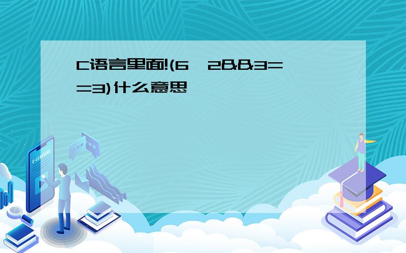 C语言里面!(6>2&&3==3)什么意思