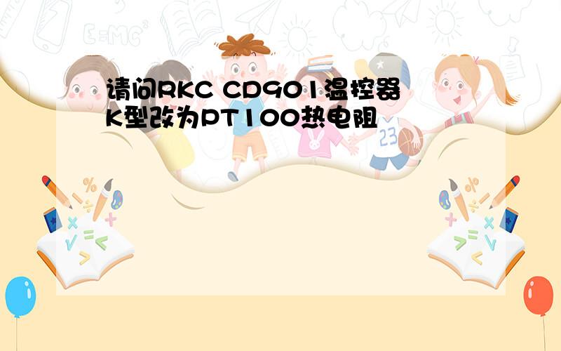 请问RKC CD901温控器K型改为PT100热电阻