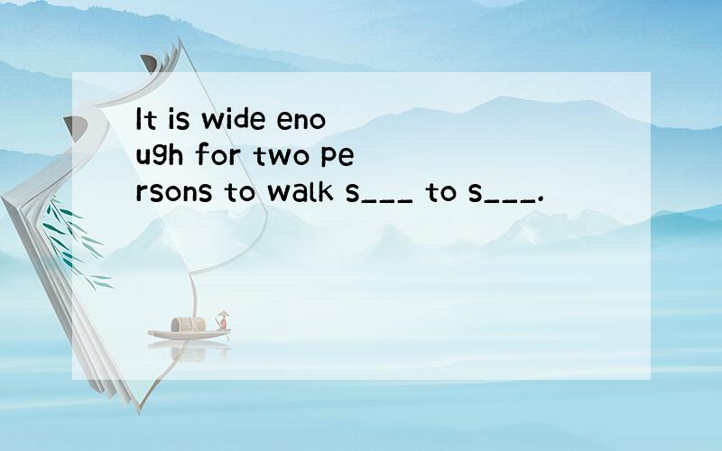 It is wide enough for two persons to walk s___ to s___.