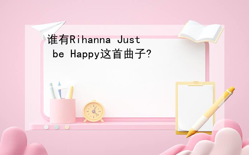 谁有Rihanna Just be Happy这首曲子?