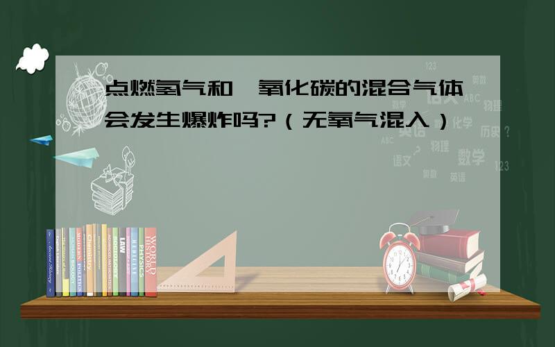 点燃氢气和一氧化碳的混合气体会发生爆炸吗?（无氧气混入）