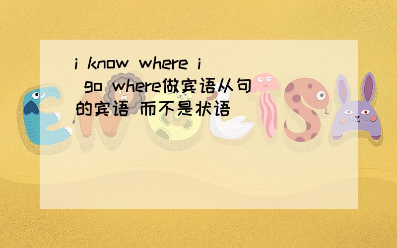 i know where i go where做宾语从句的宾语 而不是状语