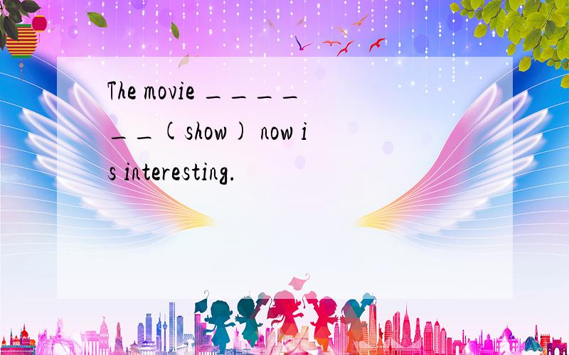 The movie ______(show) now is interesting.