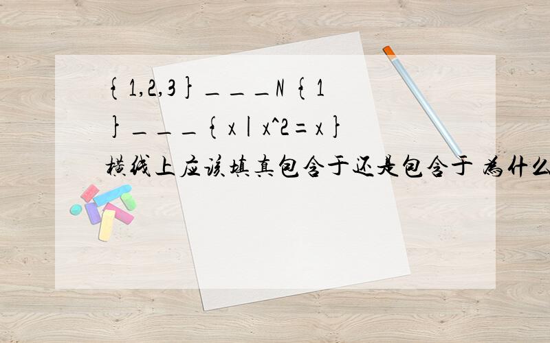 {1,2,3}___N {1}___{x|x^2=x} 横线上应该填真包含于还是包含于 为什么