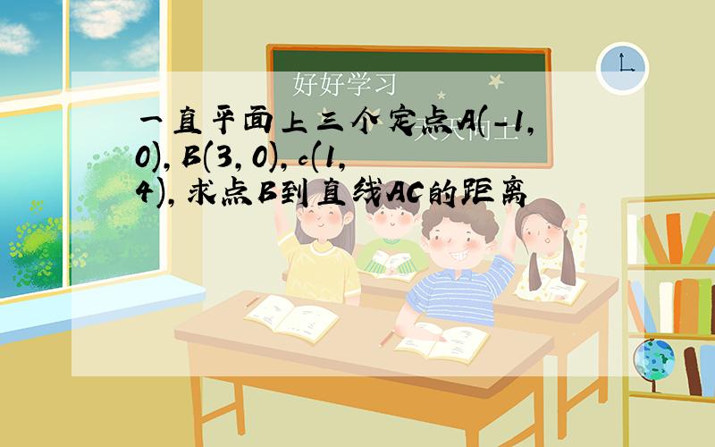 一直平面上三个定点A(-1,0),B(3,0),c(1,4),求点B到直线AC的距离