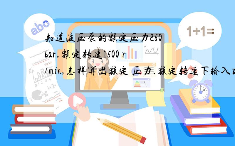 知道液压泵的额定压力250 bar,额定转速1500 r/min,怎样算出额定 压力.额定转速下输入功率（KW)?