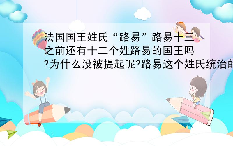 法国国王姓氏“路易”路易十三之前还有十二个姓路易的国王吗?为什么没被提起呢?路易这个姓氏统治的是哪个王朝呢?和XO什么关