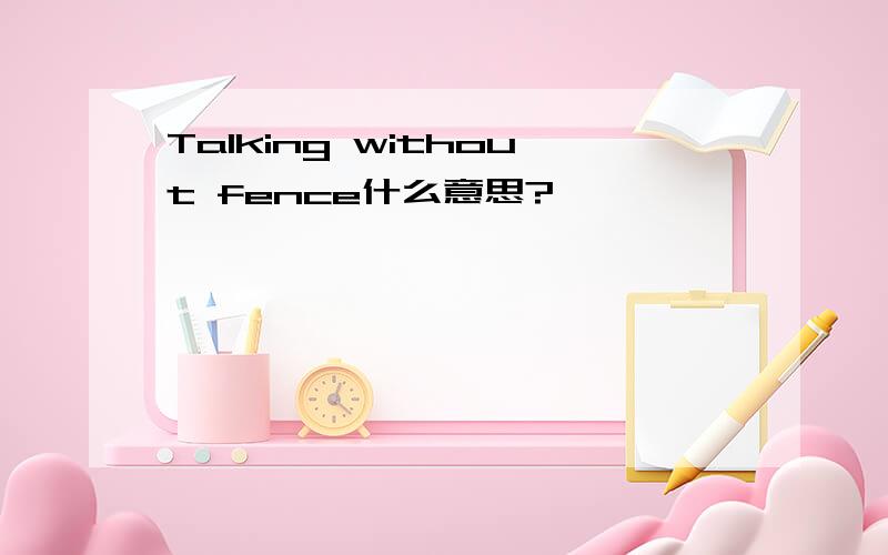 Talking without fence什么意思?