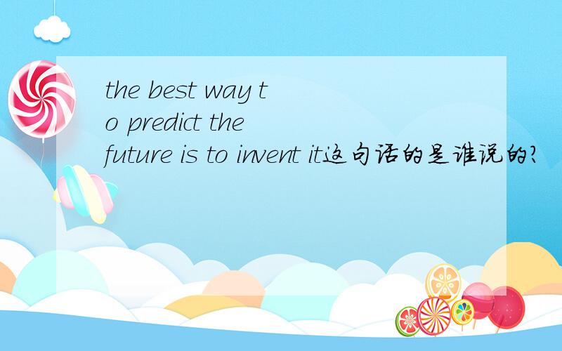 the best way to predict the future is to invent it这句话的是谁说的?