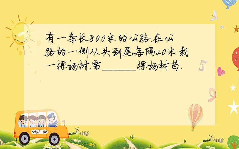 有一条长800米的公路，在公路的一侧从头到尾每隔20米栽一棵杨树，需______棵杨树苗．