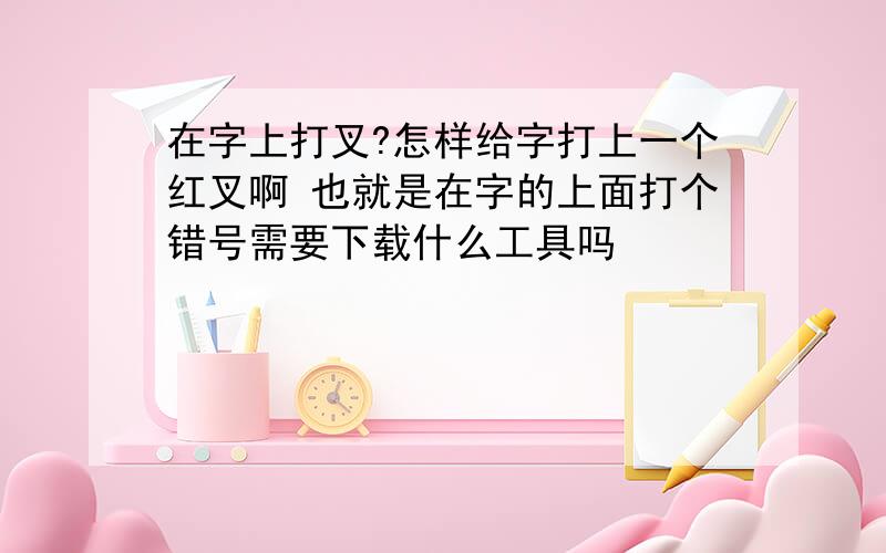 在字上打叉?怎样给字打上一个红叉啊 也就是在字的上面打个错号需要下载什么工具吗