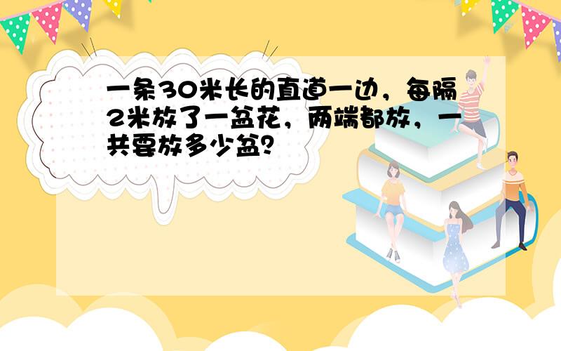 一条30米长的直道一边，每隔2米放了一盆花，两端都放，一共要放多少盆？