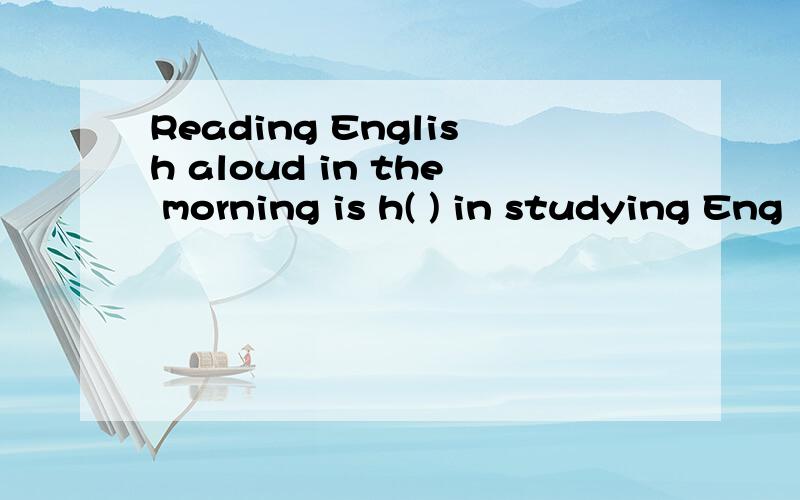 Reading English aloud in the morning is h( ) in studying Eng