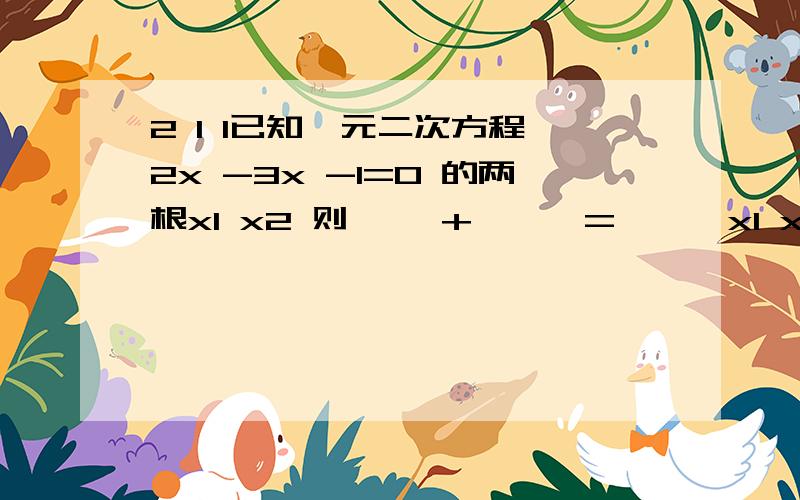 2 1 1已知一元二次方程 2x -3x -1=0 的两根x1 x2 则—— + —— = 【 】x1 x2怎么求的公式