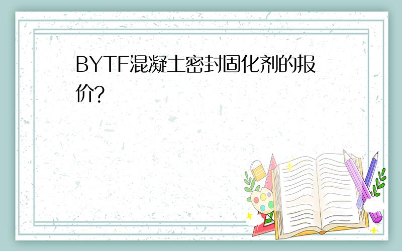 BYTF混凝土密封固化剂的报价?