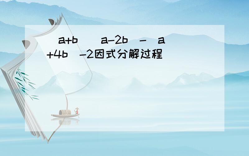 (a+b)(a-2b)-(a+4b)-2因式分解过程