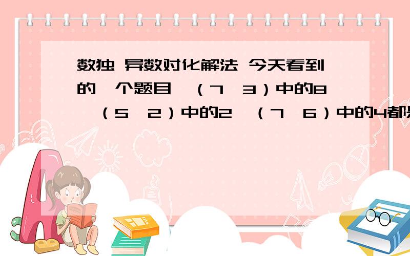 数独 异数对化解法 今天看到的一个题目,（7、3）中的8、（5、2）中的2,（7、6）中的4都是用“化不定格为定格”的方