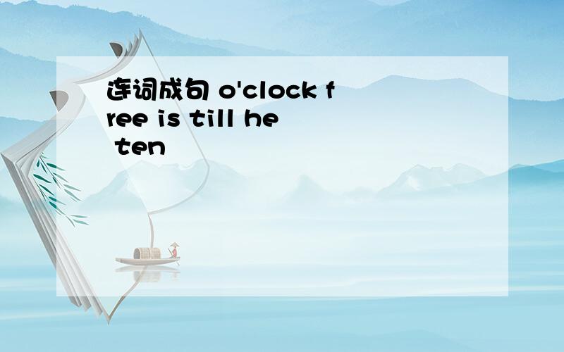 连词成句 o'clock free is till he ten