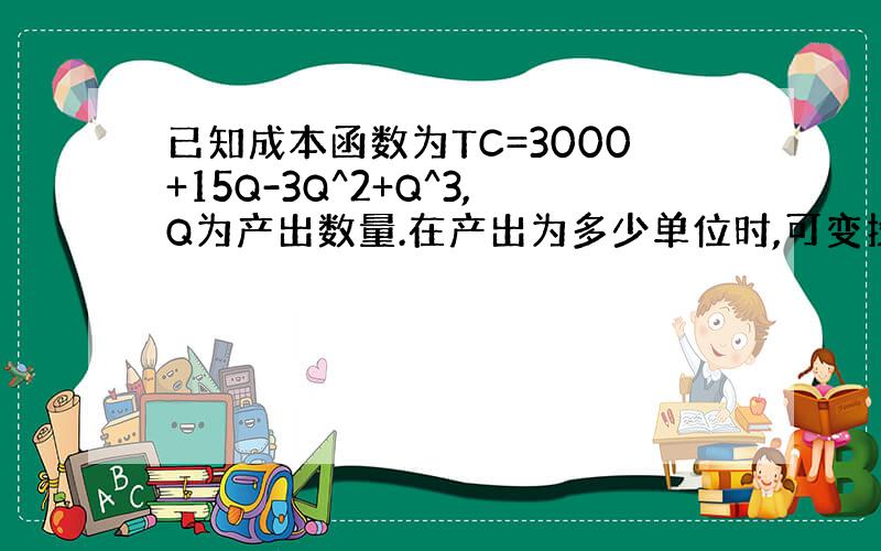 已知成本函数为TC=3000+15Q-3Q^2+Q^3,Q为产出数量.在产出为多少单位时,可变投入开始发生边际收益递减?