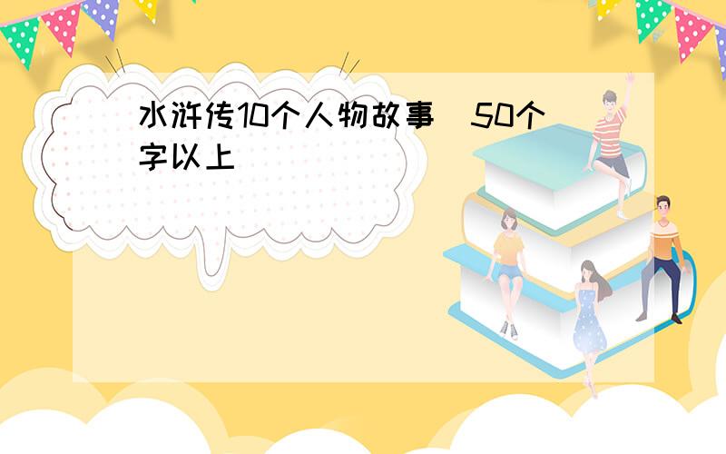 水浒传10个人物故事（50个字以上）