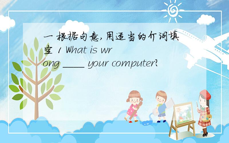 一 根据句意,用适当的介词填空 1 What is wrong ____ your computer?