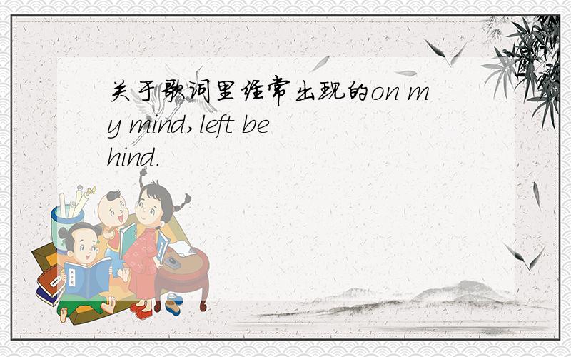 关于歌词里经常出现的on my mind,left behind.