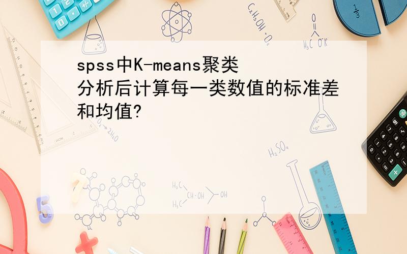 spss中K-means聚类分析后计算每一类数值的标准差和均值?