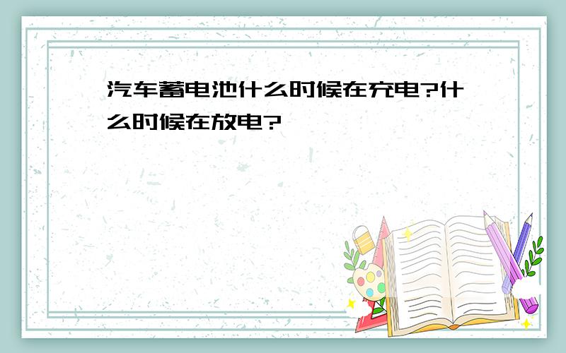 汽车蓄电池什么时候在充电?什么时候在放电?