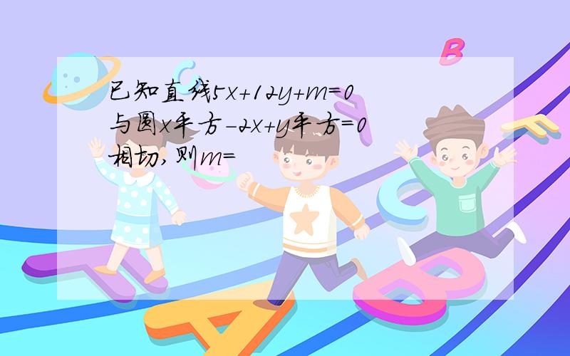 已知直线5x+12y+m=0与圆x平方-2x+y平方=0相切,则m=