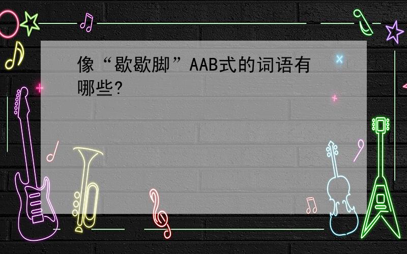 像“歇歇脚”AAB式的词语有哪些?