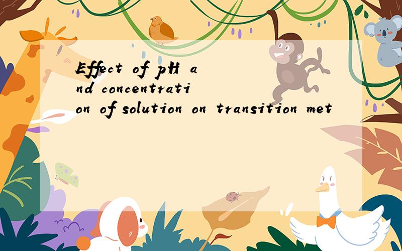 Effect of pH and concentration of solution on transition met