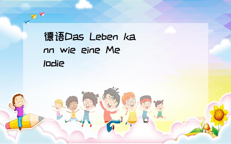 德语Das Leben kann wie eine Melodie