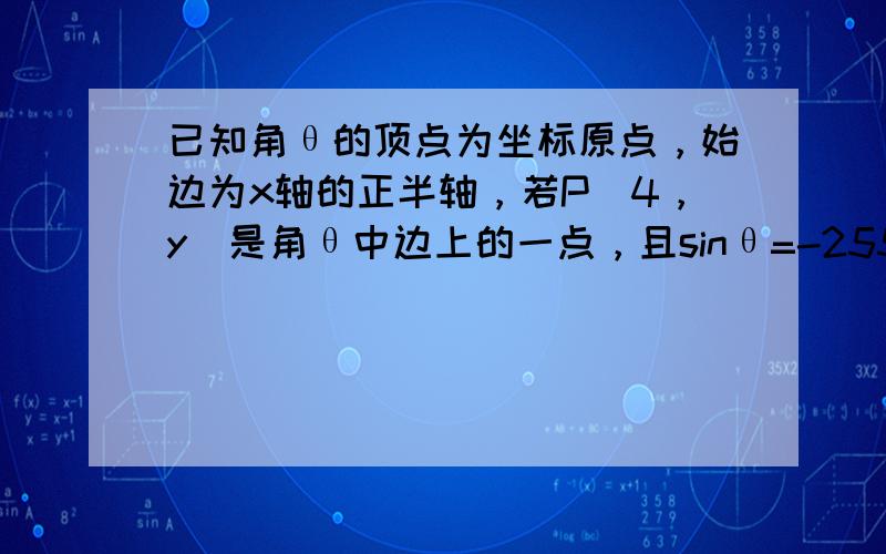 已知角θ的顶点为坐标原点，始边为x轴的正半轴，若P（4，y）是角θ中边上的一点，且sinθ=-255，则y= ___ ．