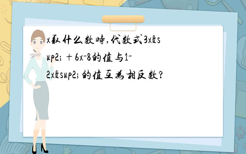 x取什么数时,代数式3x²+6x-8的值与1-2x²的值互为相反数?