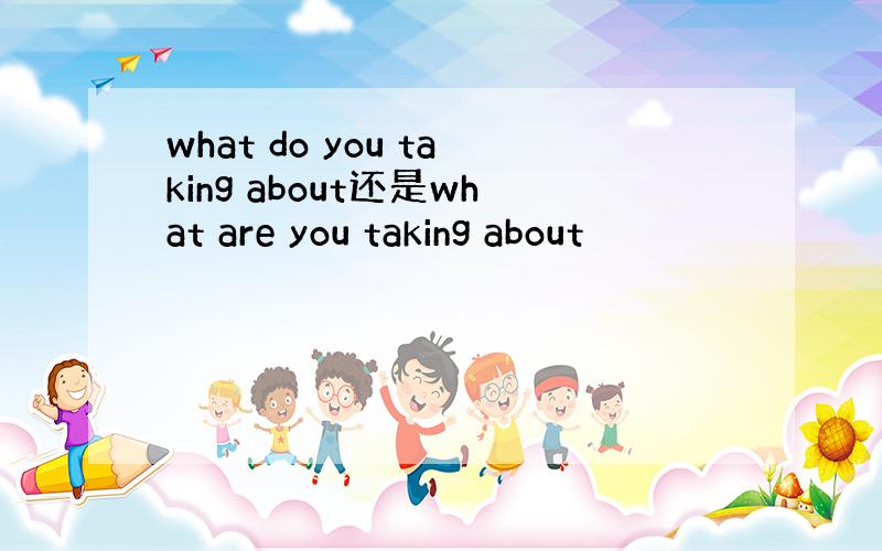 what do you taking about还是what are you taking about