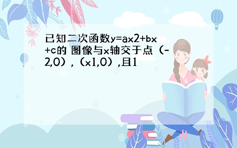 已知二次函数y=ax2+bx+c的 图像与x轴交于点（-2,0）,（x1,0）,且1